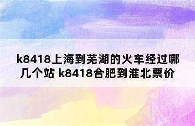 k8418上海到芜湖的火车经过哪几个站 k8418合肥到淮北票价